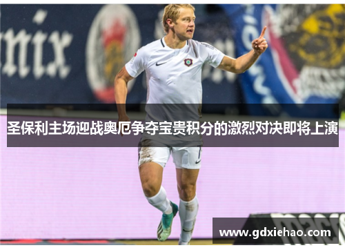 圣保利主场迎战奥厄争夺宝贵积分的激烈对决即将上演