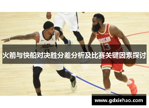 火箭与快船对决胜分差分析及比赛关键因素探讨