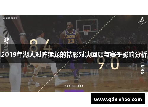 2019年湖人对阵猛龙的精彩对决回顾与赛季影响分析