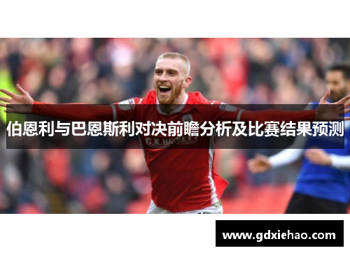 伯恩利与巴恩斯利对决前瞻分析及比赛结果预测