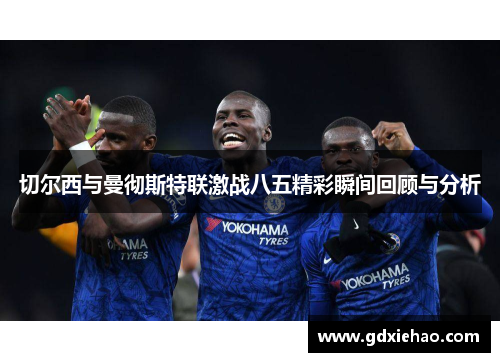 切尔西与曼彻斯特联激战八五精彩瞬间回顾与分析