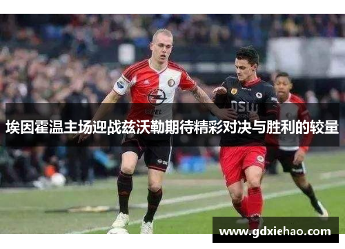 埃因霍温主场迎战兹沃勒期待精彩对决与胜利的较量